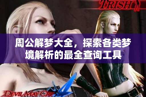 周公解梦大全，探索各类梦境解析的最全查询工具