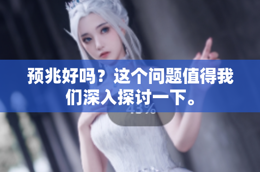 预兆好吗？这个问题值得我们深入探讨一下。