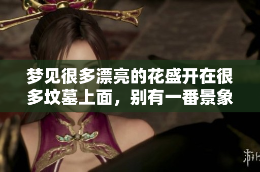 梦见很多漂亮的花盛开在很多坟墓上面，别有一番景象