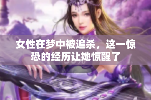 女性在梦中被追杀，这一惊恐的经历让她惊醒了