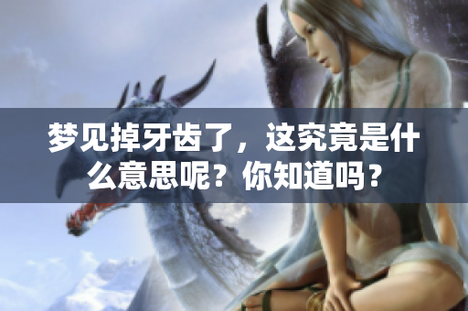 梦见掉牙齿了，这究竟是什么意思呢？你知道吗？
