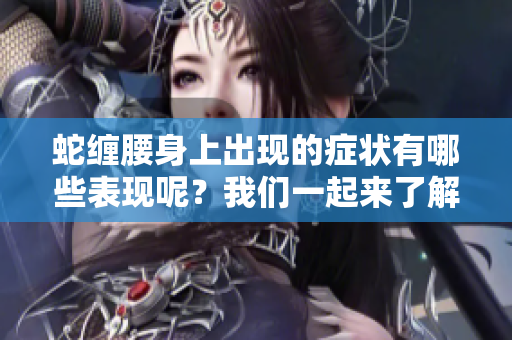蛇缠腰身上出现的症状有哪些表现呢？我们一起来了解一下。