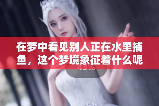 在梦中看见别人正在水里**，这个梦境象征着什么呢