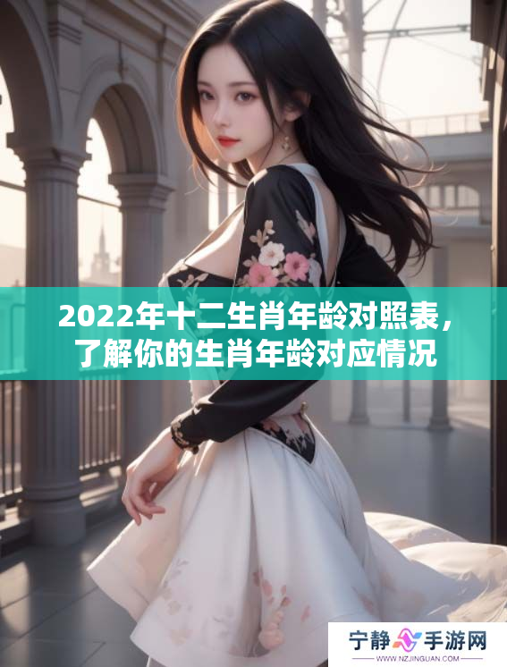 2022年十二生肖年龄对照表，了解你的生肖年龄对应情况