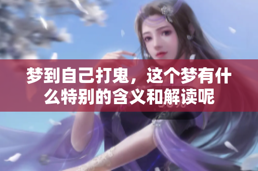 梦到自己打鬼，这个梦有什么特别的含义和解读呢