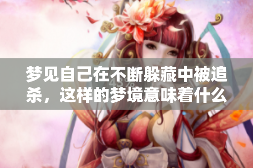 梦见自己在不断躲藏中被追杀，这样的梦境意味着什么呢