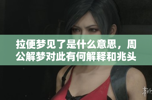 拉便梦见了是什么意思，周公解梦对此有何解释和兆头分析