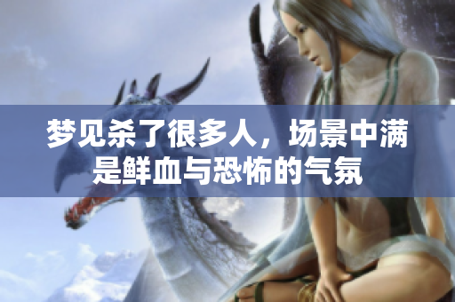 梦见杀了很多人，场景中满是鲜血与恐怖的气氛