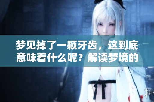 梦见掉了一颗牙齿，这到底意味着什么呢？解读梦境的深层含义。