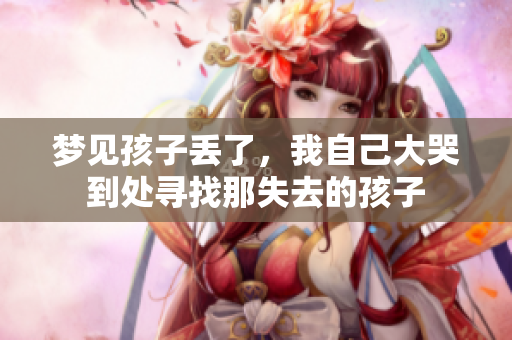 梦见孩子丢了，我自己大哭到处寻找那失去的孩子