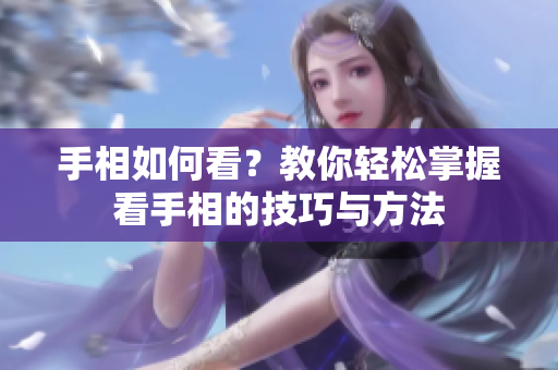 手相如何看？教你轻松掌握看手相的技巧与方法