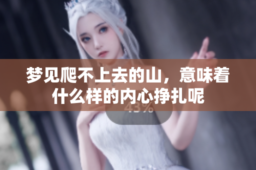 梦见爬不上去的山，意味着什么样的内心挣扎呢