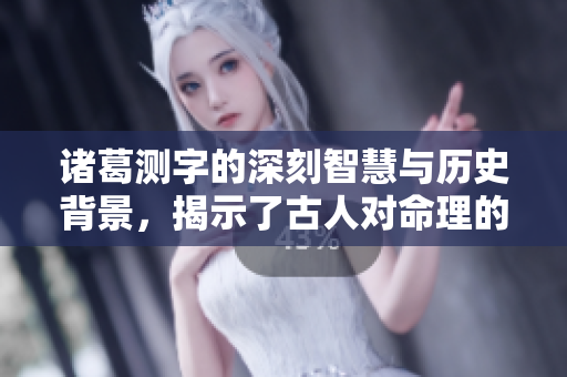 诸葛测字的深刻智慧与历史背景，揭示了古人对命理的独特理解与研究。