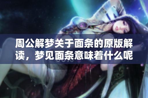 周公解梦关于面条的原版解读，梦见面条意味着什么呢