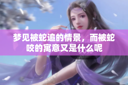 梦见被蛇追的情景，而被蛇咬的寓意又是什么呢