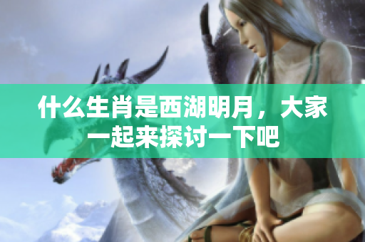 什么生肖是西湖明月，大家一起来探讨一下吧