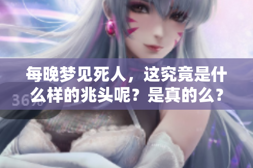 每晚梦见死人，这究竟是什么样的兆头呢？是真的么？