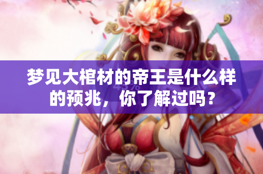 梦见大棺材的帝王是什么样的预兆，你了解过吗？