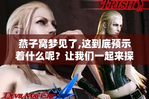 燕子窝梦见了,这到底预示着什么呢？让我们一起来探索。
