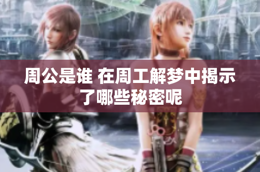 周公是谁 在周工解梦中揭示了哪些秘密呢