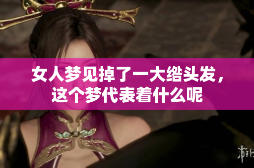 女人梦见掉了一大绺头发，这个梦代表着什么呢