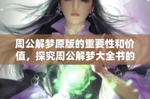 周公解梦原版的重要性和价值，探究周公解梦大全书的深刻含义