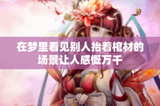 在梦里看见别人抬着棺材的场景让人感慨万千