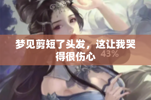 梦见剪短了头发，这让我哭得很伤心