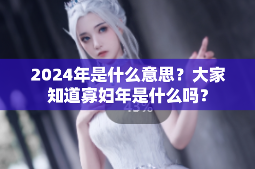 2024年是什么意思？大家知道寡妇年是什么吗？