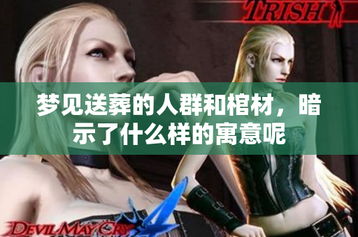 梦见送葬的人群和棺材，暗示了什么样的寓意呢
