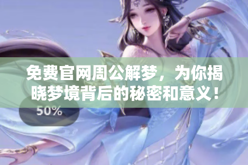 免费官网周公解梦，为你揭晓梦境背后的秘密和意义！
