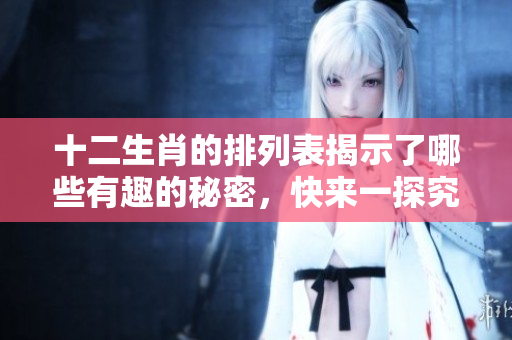 十二生肖的排列表揭示了哪些有趣的秘密，快来一探究竟吧！