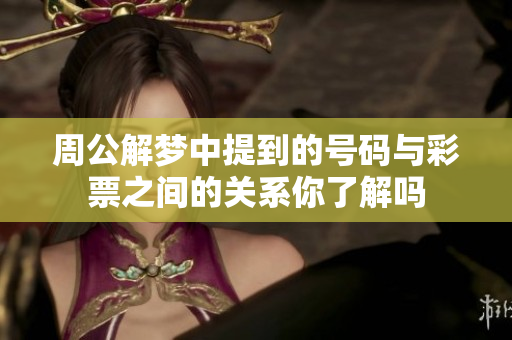 周公解梦中提到的号码与**之间的关系你了解吗