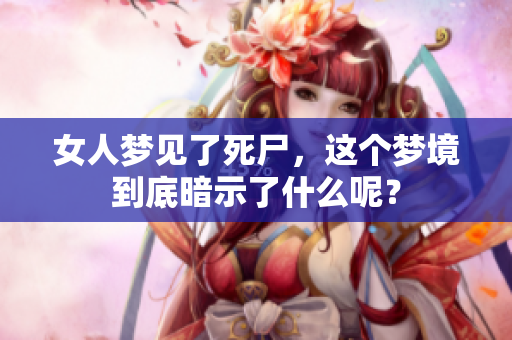 女人梦见了死尸，这个梦境到底暗示了什么呢？