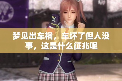 梦见出车祸，车坏了但人没事，这是什么征兆呢