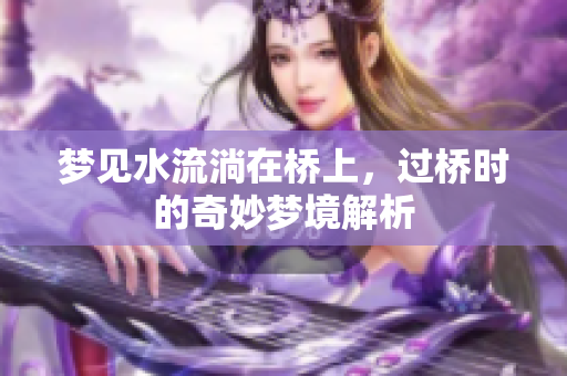 梦见水流淌在桥上，过桥时的奇妙梦境解析