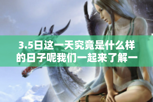 3.5日这一天究竟是什么样的日子呢我们一起来了解一下吧