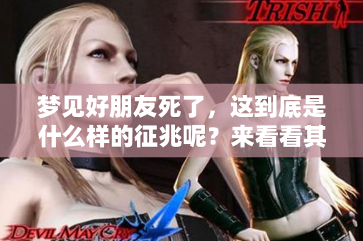 梦见好朋友死了，这到底是什么样的征兆呢？来看看其中的含义吧。