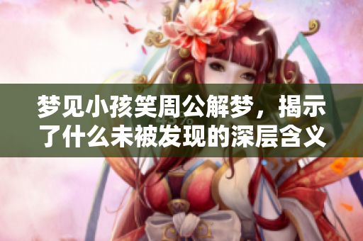 梦见小孩笑周公解梦，揭示了什么未被发现的深层含义呢