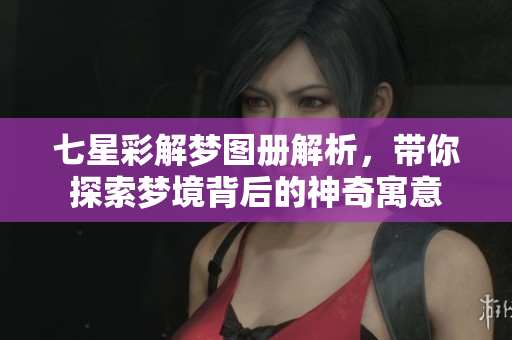 七星彩解梦图册解析，带你探索梦境背后的神奇寓意