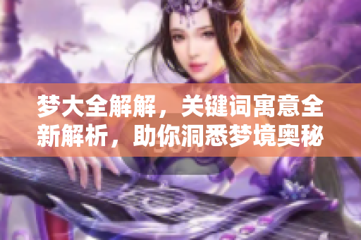 梦大全解解，关键词寓意全新解析，助你洞悉梦境奥秘