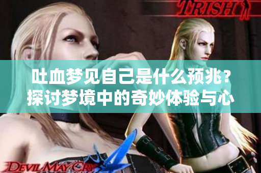吐血梦见自己是什么预兆？探讨梦境中的奇妙体验与心理暗示