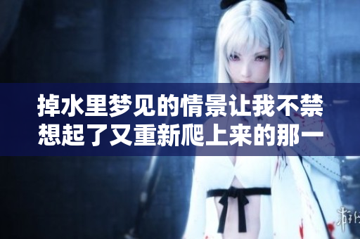 掉水里梦见的情景让我不禁想起了又重新爬上来的那一刻