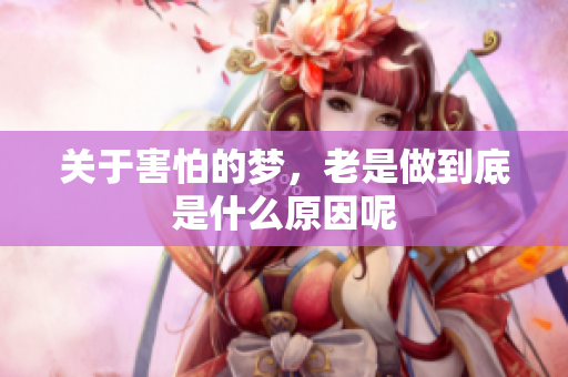 关于害怕的梦，老是做到底是什么原因呢