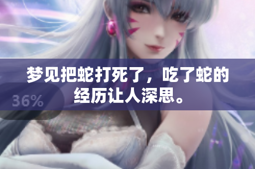 梦见把蛇打死了，吃了蛇的经历让人深思。