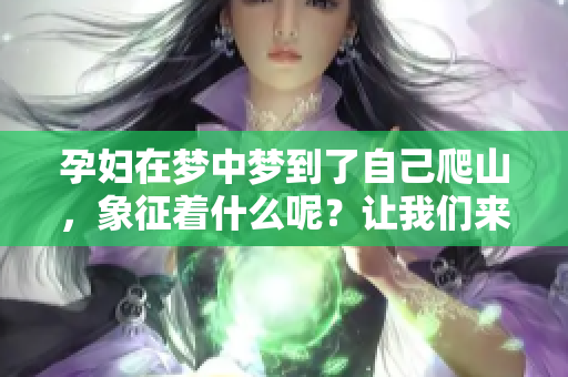 孕妇在梦中梦到了自己爬山，象征着什么呢？让我们来解析一下这个梦境。