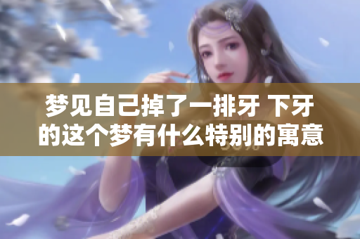 梦见自己掉了一排牙 下牙的这个梦有什么特别的寓意呢