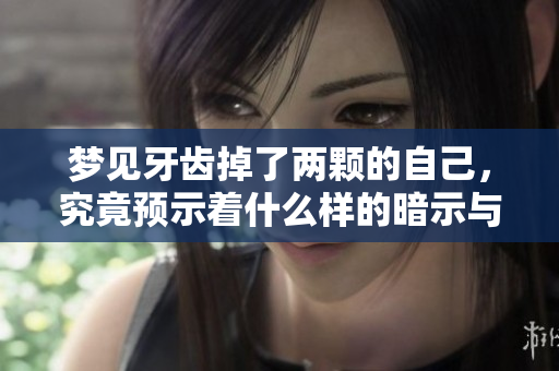 梦见牙齿掉了两颗的自己，究竟预示着什么样的暗示与象征呢