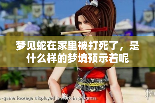 梦见蛇在家里被打死了，是什么样的梦境预示着呢