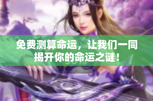 免费测算命运，让我们一同揭开你的命运之谜！
